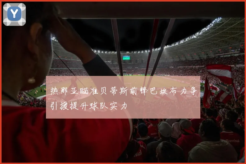 热那亚瞄准贝蒂斯前锋巴坎布力争引援提升球队实力
