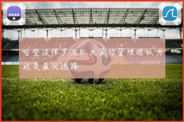 哈登谈保罗离队决策称管理层认为这是最优选择