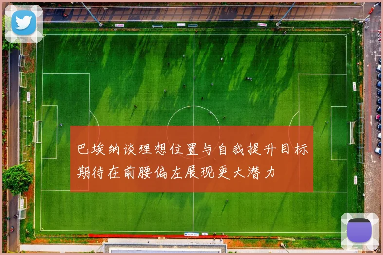 巴埃纳谈理想位置与自我提升目标期待在前腰偏左展现更大潜力
