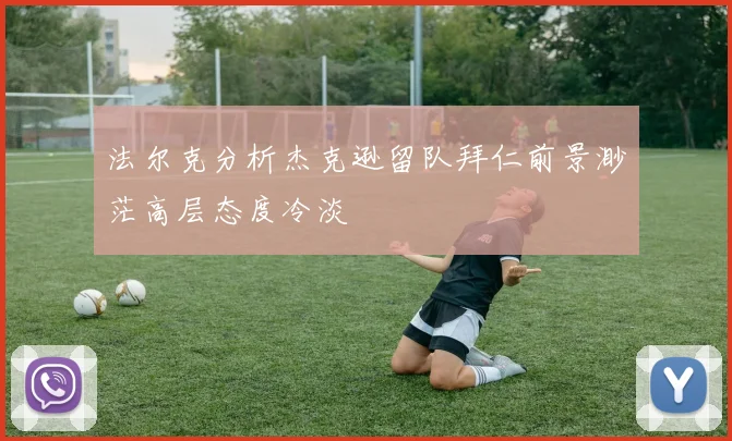 法尔克分析杰克逊留队拜仁前景渺茫高层态度冷淡