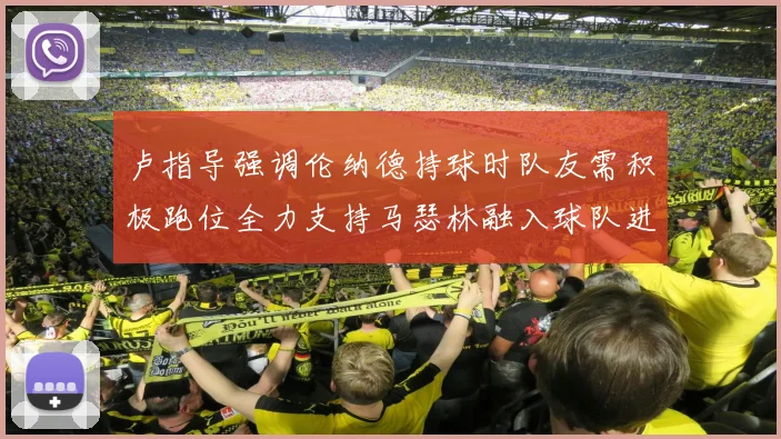 卢指导强调伦纳德持球时队友需积极跑位全力支持马瑟林融入球队进攻体系
