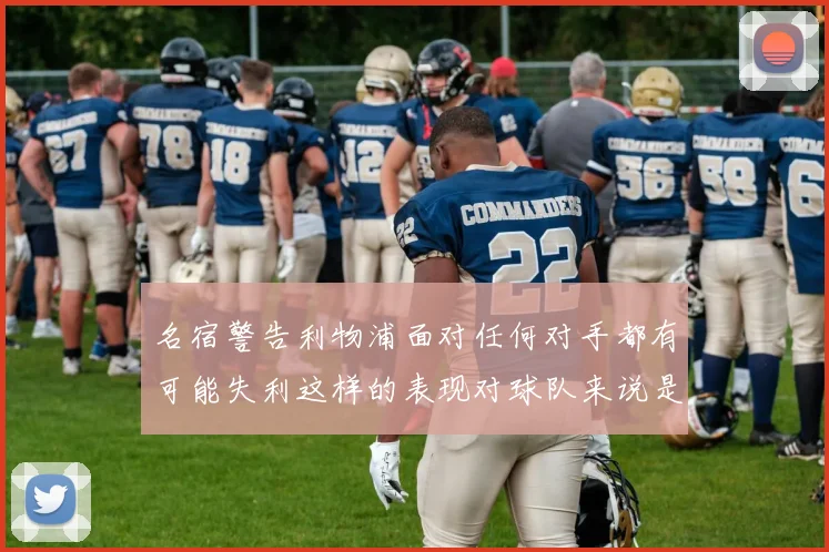 名宿警告利物浦面对任何对手都有可能失利这样的表现对球队来说是绝对不可接受的
