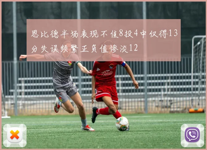 恩比德半场表现不佳8投4中仅得13分失误频繁正负值惨淡12