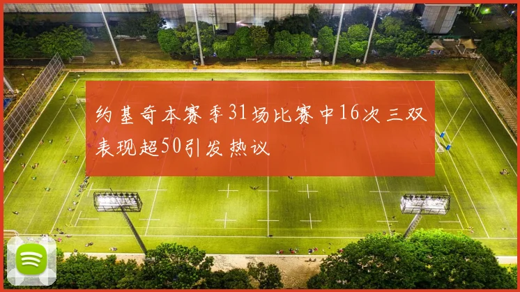 约基奇本赛季31场比赛中16次三双表现超50引发热议