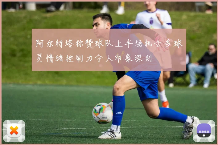 阿尔特塔称赞球队上半场机会多球员情绪控制力令人印象深刻