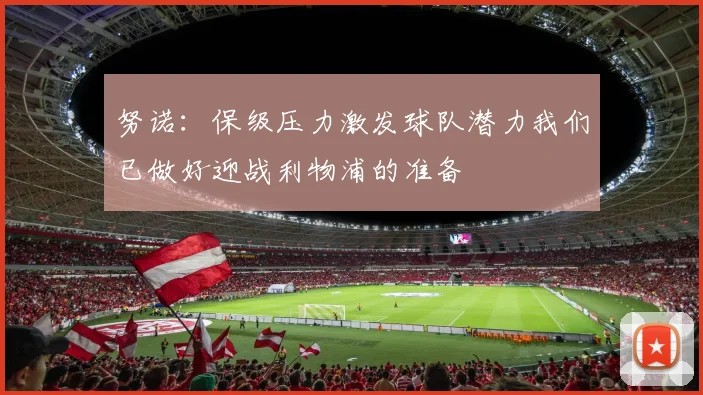 努诺：保级压力激发球队潜力我们已做好迎战利物浦的准备