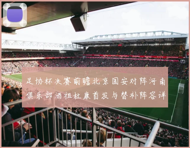 足协杯决赛前瞻北京国安对阵河南俱乐部酒祖杜康首发与替补阵容详解