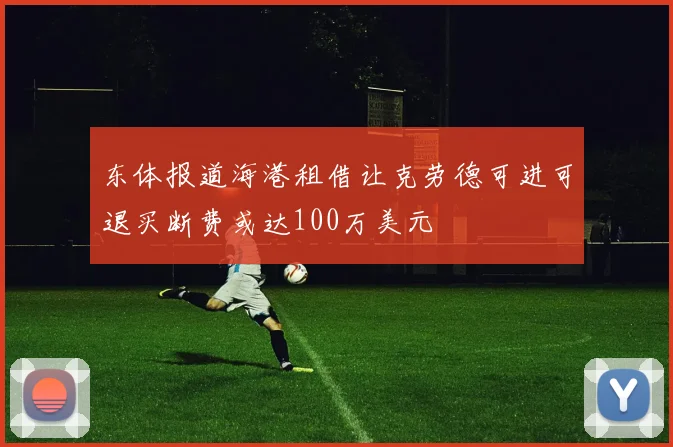 东体报道海港租借让克劳德可进可退买断费或达100万美元