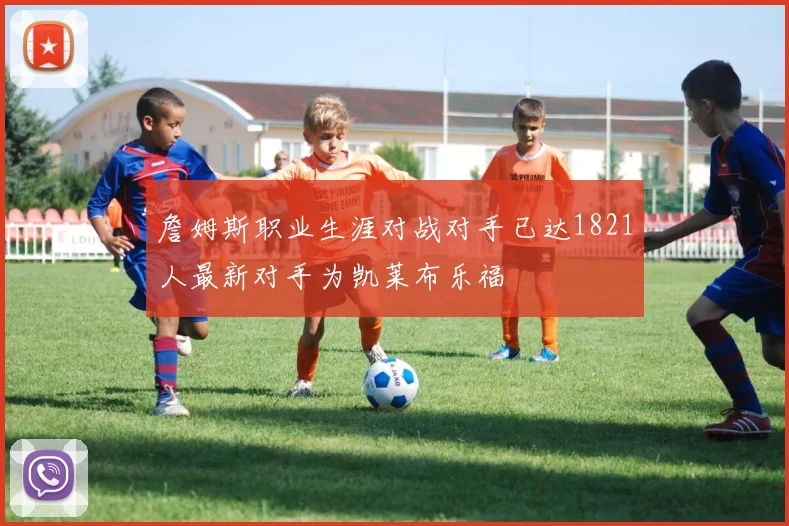 詹姆斯职业生涯对战对手已达1821人最新对手为凯莱布乐福