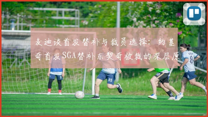 麦迪谈首发替补与裁员选择：约基奇首发SGA替补东契奇被裁的深层原因分析