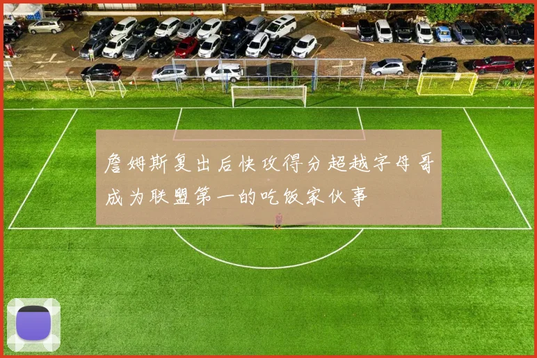 詹姆斯复出后快攻得分超越字母哥成为联盟第一的吃饭家伙事