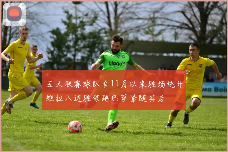 五大联赛球队自11月以来胜场统计维拉八连胜领跑巴萨紧随其后