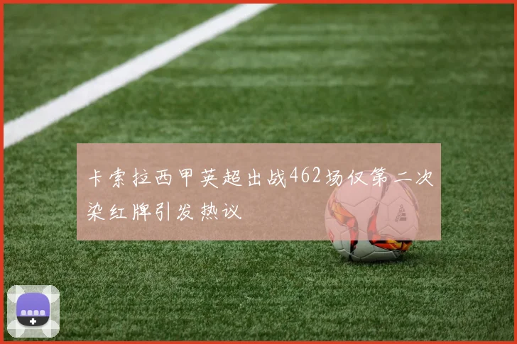 卡索拉西甲英超出战462场仅第二次染红牌引发热议