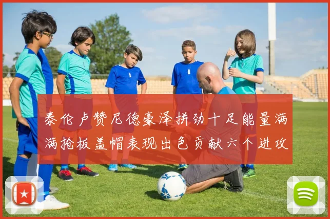 泰伦卢赞尼德豪泽拼劲十足能量满满抢板盖帽表现出色贡献六个进攻篮板