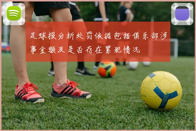 足球报分析处罚依据包括俱乐部涉事金额及是否存在累犯情况
