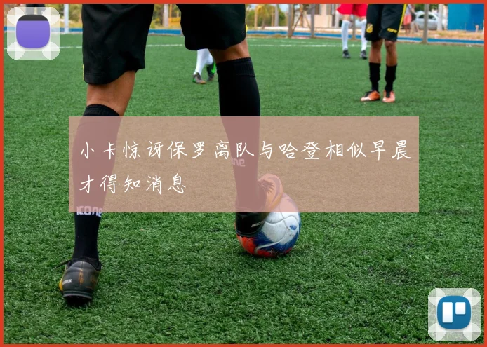 小卡惊讶保罗离队与哈登相似早晨才得知消息