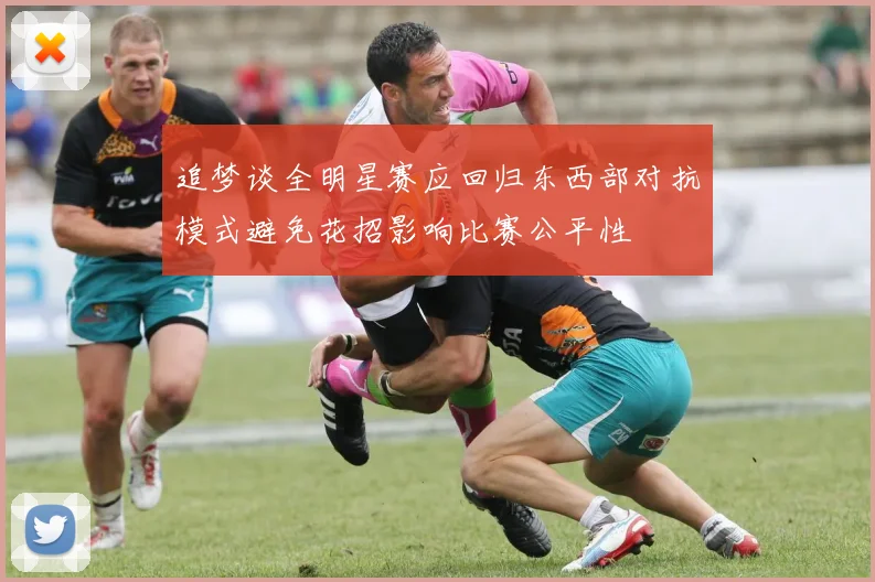 追梦谈全明星赛应回归东西部对抗模式避免花招影响比赛公平性